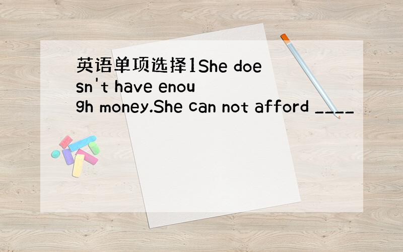 英语单项选择1She doesn't have enough money.She can not afford ____