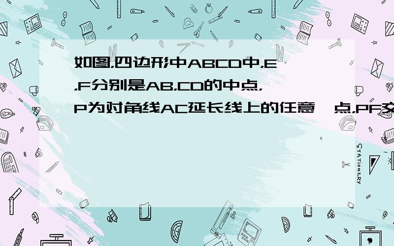 如图，四边形中ABCD中，E，F分别是AB，CD的中点，P为对角线AC延长线上的任意一点，PF交AD于M，PE交BC于N