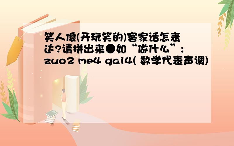 笑人傻(开玩笑的)客家话怎表达?请拼出来●如“做什么”:zuo2 me4 gai4( 数学代表声调)