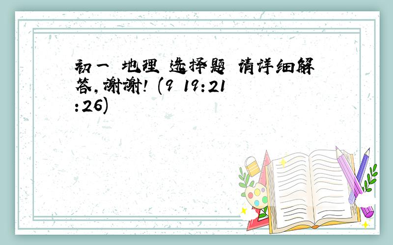 初一 地理 选择题 请详细解答,谢谢! (9 19:21:26)