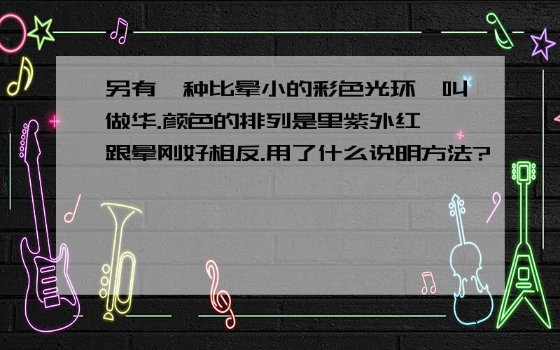 另有一种比晕小的彩色光环,叫做华.颜色的排列是里紫外红,跟晕刚好相反.用了什么说明方法?