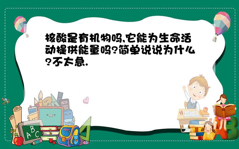 核酸是有机物吗,它能为生命活动提供能量吗?简单说说为什么?不太急.