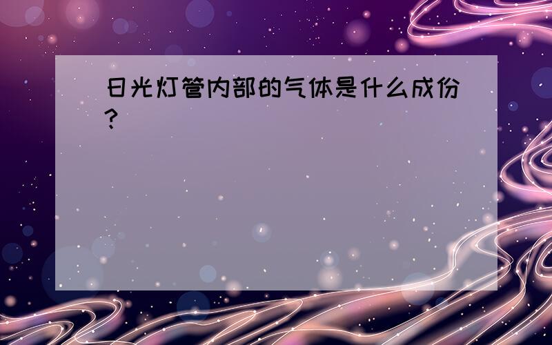 日光灯管内部的气体是什么成份?