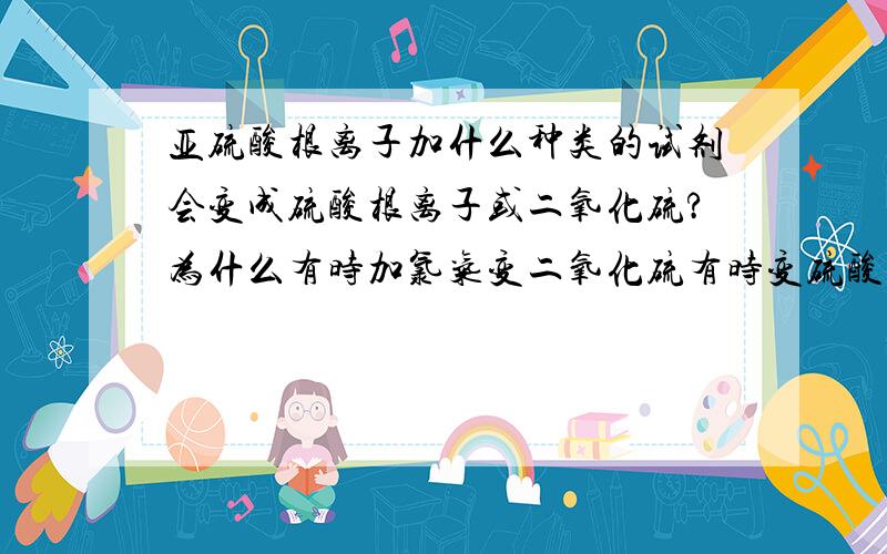 亚硫酸根离子加什么种类的试剂会变成硫酸根离子或二氧化硫?为什么有时加氯气变二氧化硫有时变硫酸根离子