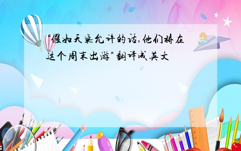 “假如天气允许的话,他们将在这个周末出游”翻译成英文