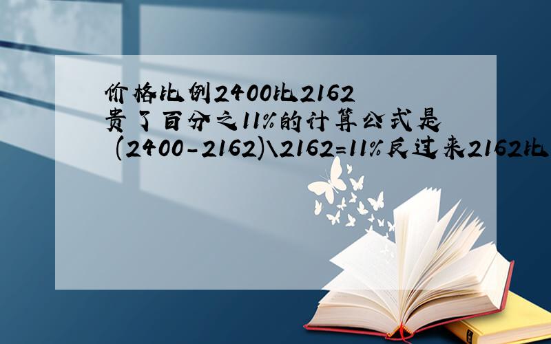 价格比例2400比2162 贵了百分之11%的计算公式是 (2400-2162)\2162=11%反过来2162比240