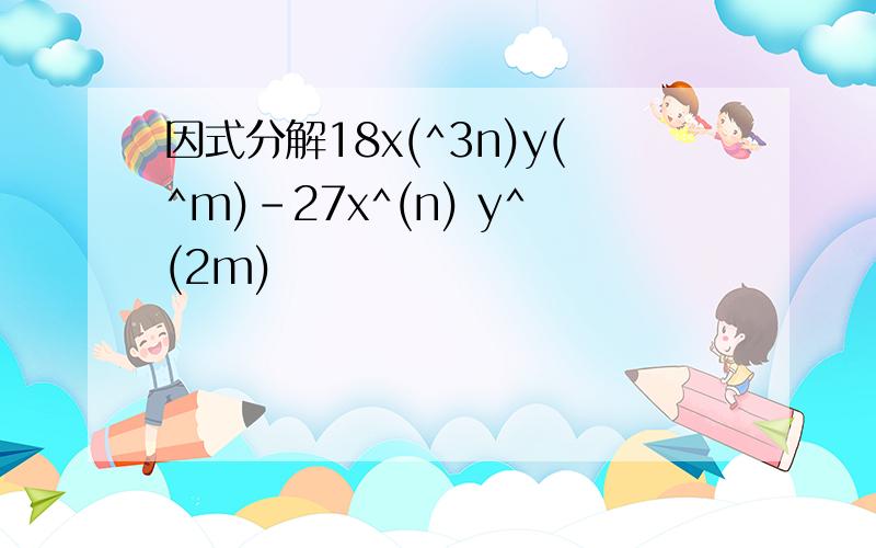 因式分解18x(^3n)y(^m)-27x^(n) y^(2m)