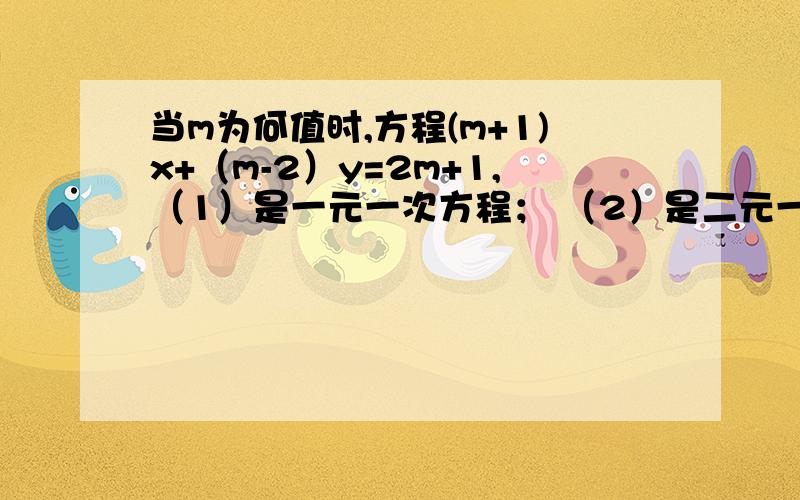 当m为何值时,方程(m+1)x+（m-2）y=2m+1,（1）是一元一次方程； （2）是二元一次方程.