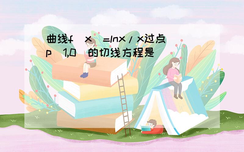 曲线f(x)=lnx/x过点p(1,0)的切线方程是