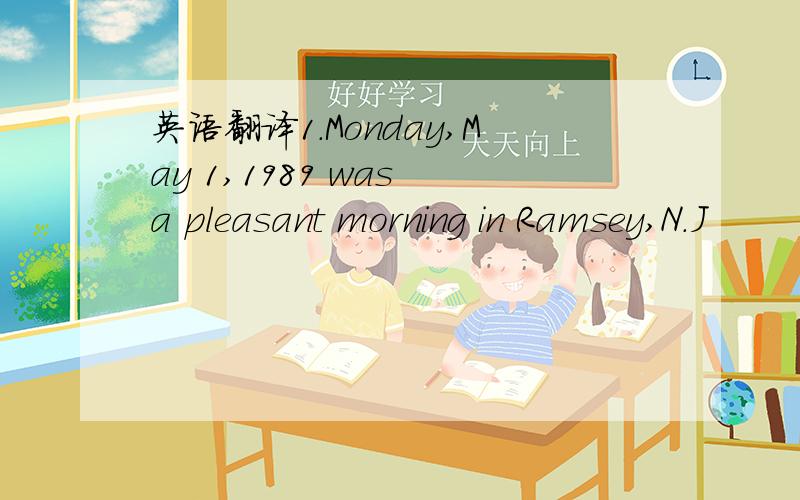 英语翻译1.Monday,May 1,1989 was a pleasant morning in Ramsey,N.J