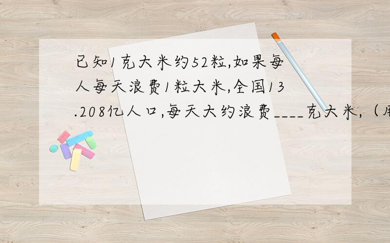 已知1克大米约52粒,如果每人每天浪费1粒大米,全国13.208亿人口,每天大约浪费____克大米,（用科学