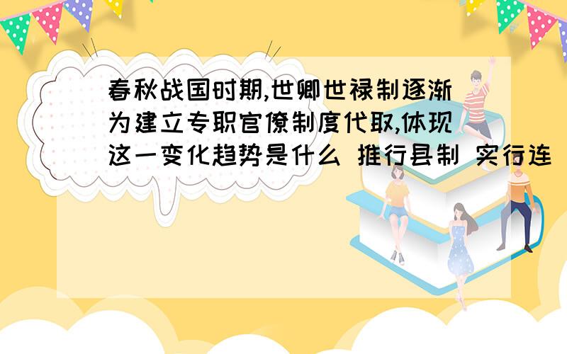 春秋战国时期,世卿世禄制逐渐为建立专职官僚制度代取,体现这一变化趋势是什么 推行县制 实行连