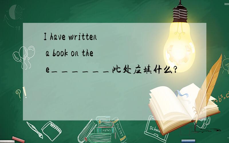 I have written a book on the e______此处应填什么?