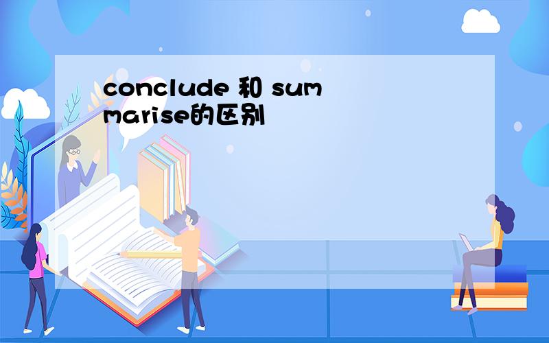 conclude 和 summarise的区别