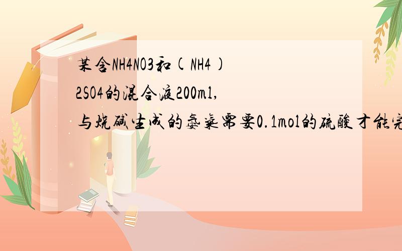 某含NH4NO3和(NH4)2SO4的混合液200ml,与烧碱生成的氨气需要0.1mol的硫酸才能完全吸收,另取上述溶液