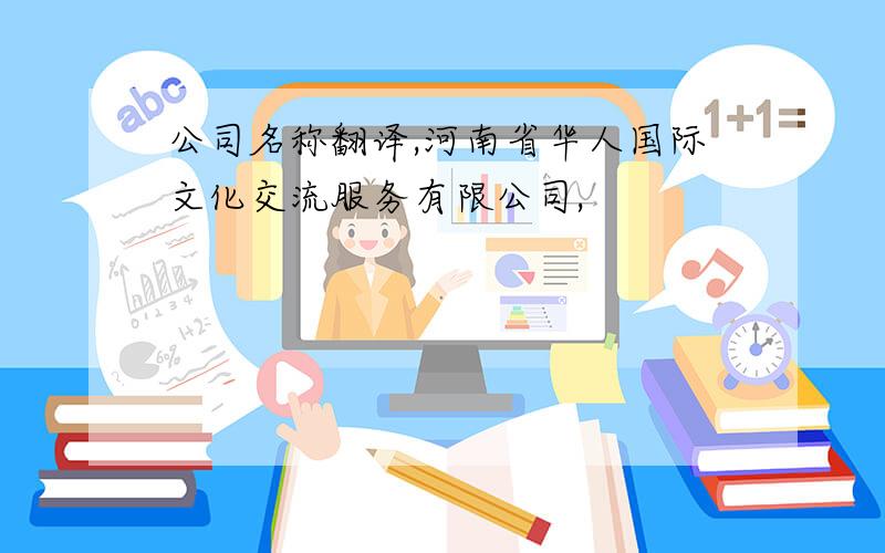 公司名称翻译,河南省华人国际文化交流服务有限公司,