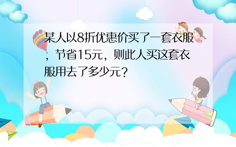 某人以8折优惠价买了一套衣服，节省15元，则此人买这套衣服用去了多少元？