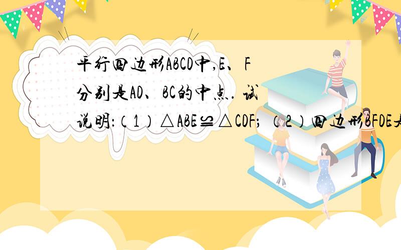 平行四边形ABCD中,E、F分别是AD、BC的中点. 试说明：（1）△ABE≌△CDF； （2）四边形BFDE是平行四边