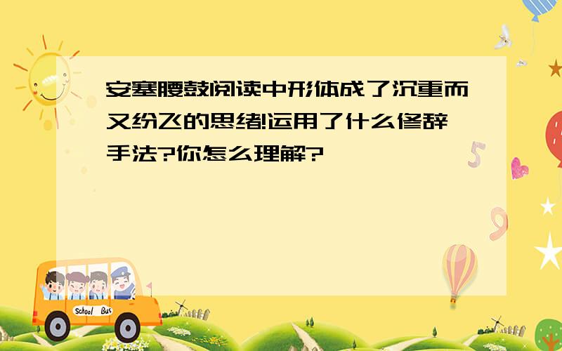 安塞腰鼓阅读中形体成了沉重而又纷飞的思绪!运用了什么修辞手法?你怎么理解?