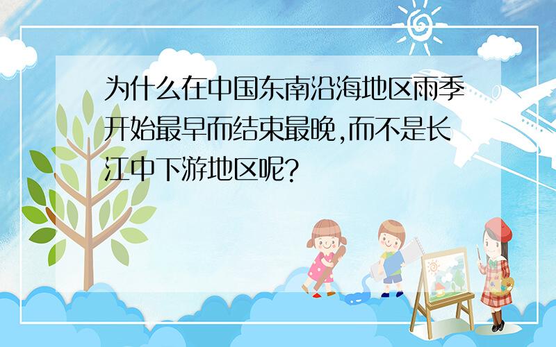 为什么在中国东南沿海地区雨季开始最早而结束最晚,而不是长江中下游地区呢?