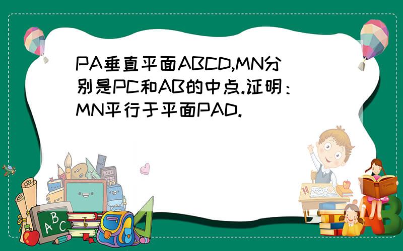 PA垂直平面ABCD,MN分别是PC和AB的中点.证明：MN平行于平面PAD.