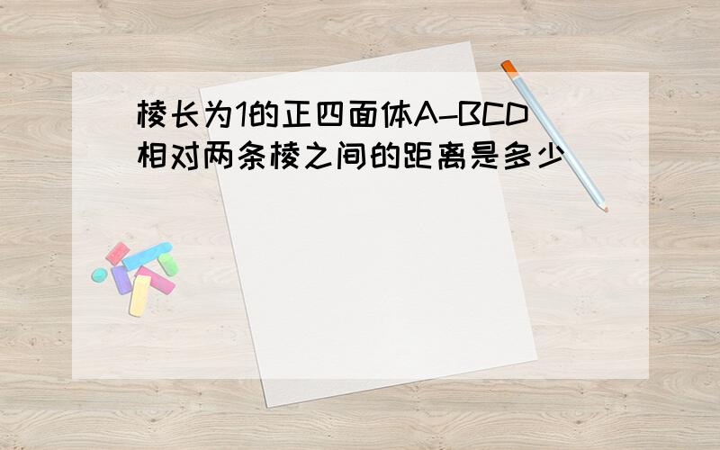 棱长为1的正四面体A-BCD相对两条棱之间的距离是多少