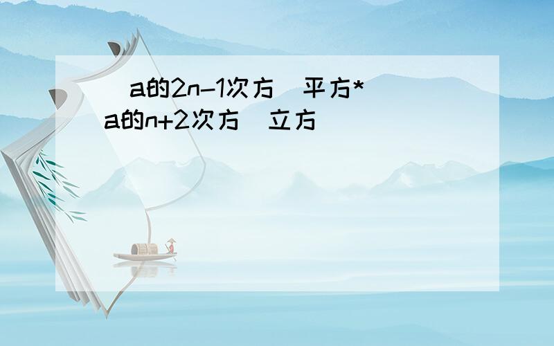 （a的2n-1次方）平方*（a的n+2次方）立方