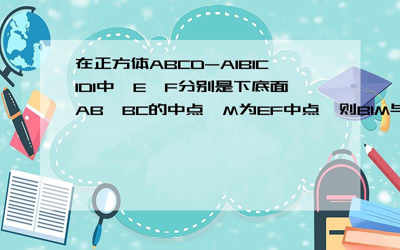 在正方体ABCD-A1B1C1D1中,E,F分别是下底面AB,BC的中点,M为EF中点,则B1M与下底面ABCD的夹角满