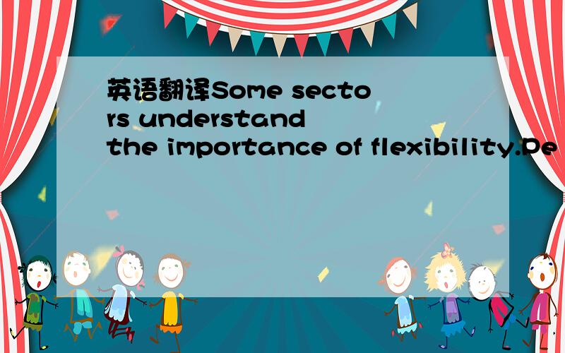 英语翻译Some sectors understand the importance of flexibility.Pe