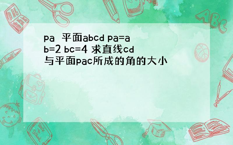 pa⊥平面abcd pa=ab=2 bc=4 求直线cd与平面pac所成的角的大小