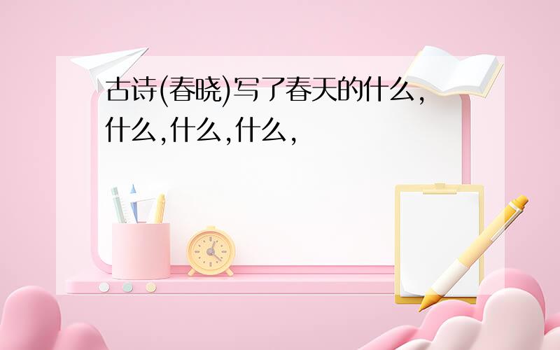 古诗(春晓)写了春天的什么,什么,什么,什么,