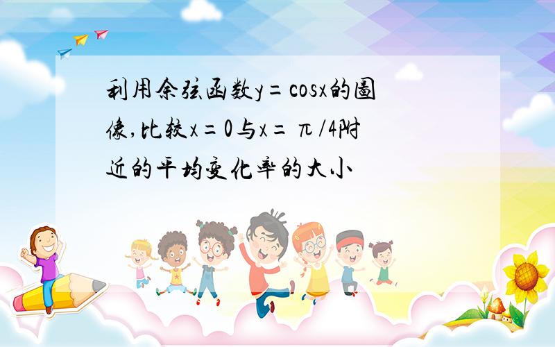 利用余弦函数y=cosx的图像,比较x=0与x=π/4附近的平均变化率的大小