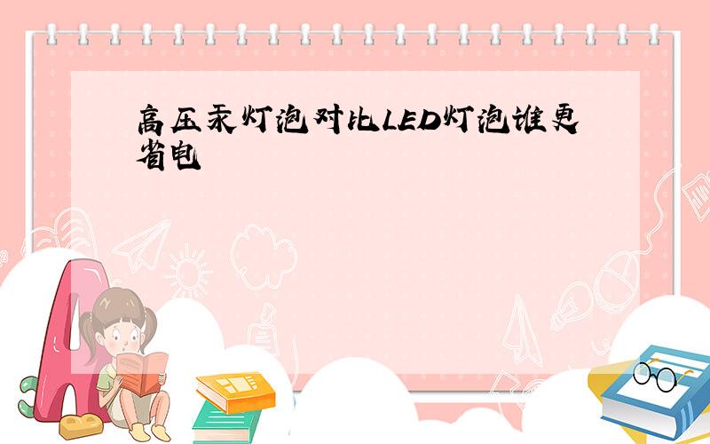 高压汞灯泡对比LED灯泡谁更省电