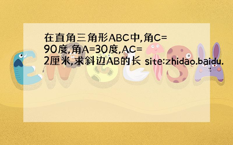 在直角三角形ABC中,角C=90度,角A=30度,AC=2厘米,求斜边AB的长 site:zhidao.baidu.