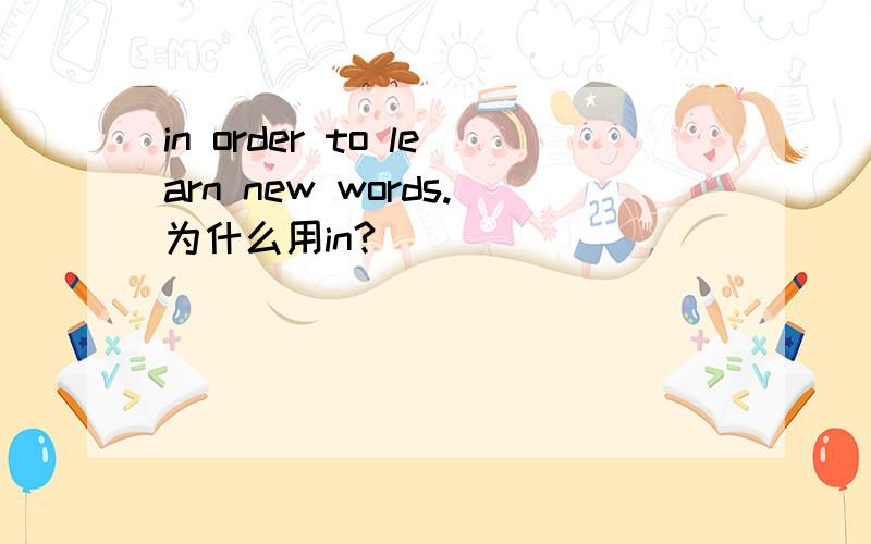 in order to learn new words.为什么用in?