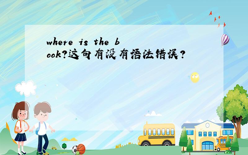 where is the book?这句有没有语法错误?