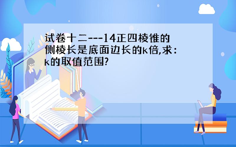 试卷十二---14正四棱锥的侧棱长是底面边长的k倍,求：k的取值范围?