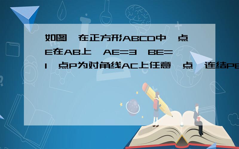 如图,在正方形ABCD中,点E在AB上,AE=3,BE=1,点P为对角线AC上任意一点,连结PB、PE.