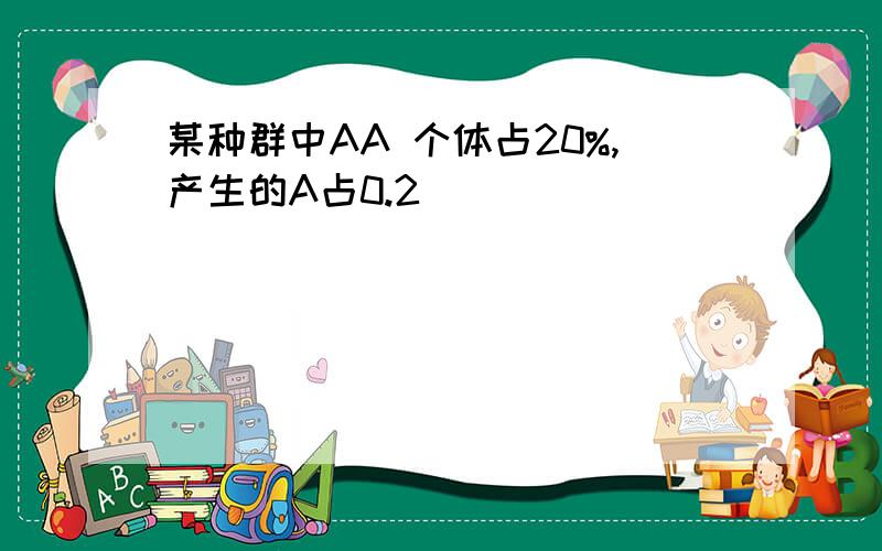 某种群中AA 个体占20%,产生的A占0.2