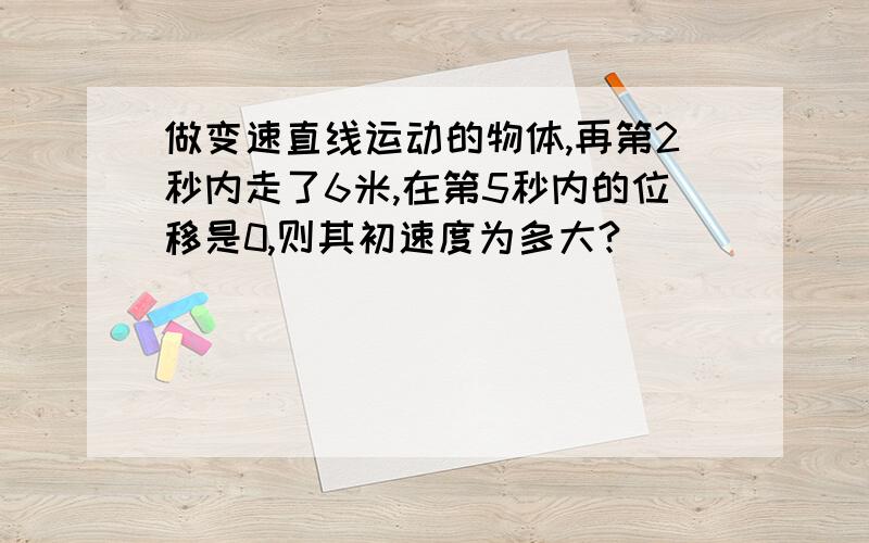 做变速直线运动的物体,再第2秒内走了6米,在第5秒内的位移是0,则其初速度为多大?