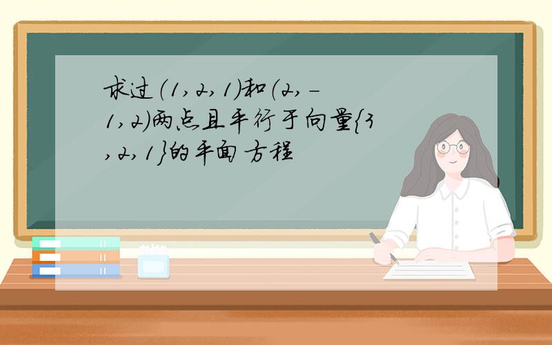 求过（1,2,1）和（2,-1,2）两点且平行于向量{3,2,1}的平面方程