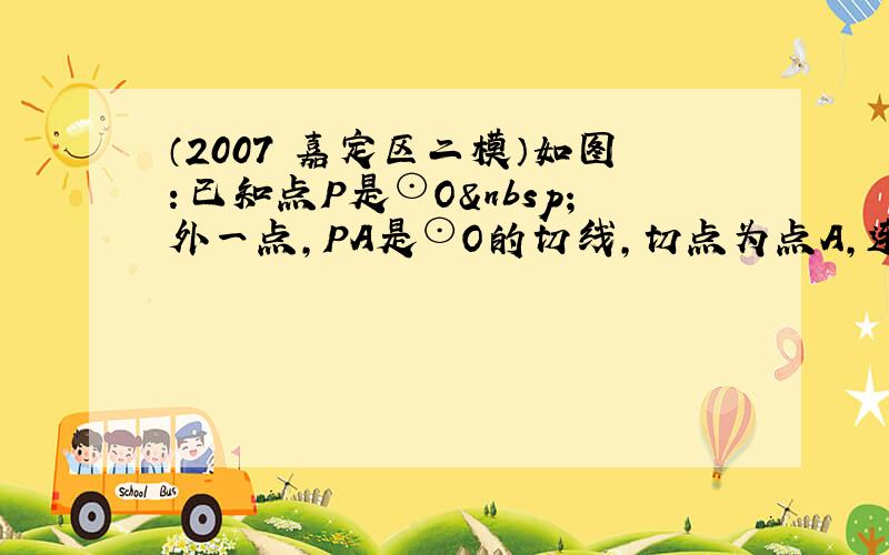 （2007•嘉定区二模）如图：已知点P是⊙O 外一点，PA是⊙O的切线，切点为点A，连接PO并延长交⊙O于点C