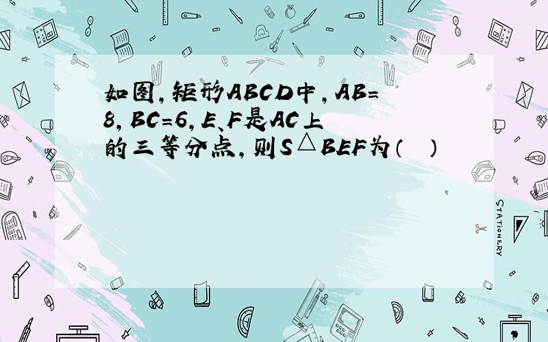 如图，矩形ABCD中，AB=8，BC=6，E、F是AC上的三等分点，则S△BEF为（　　）