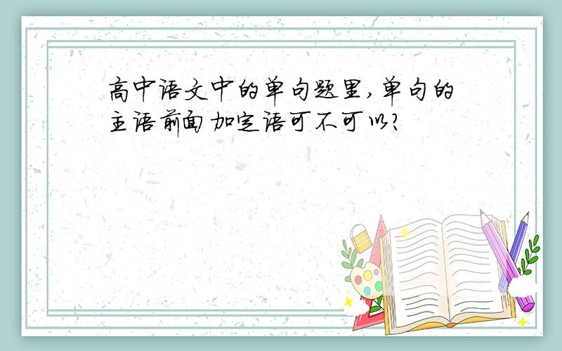 高中语文中的单句题里,单句的主语前面加定语可不可以?