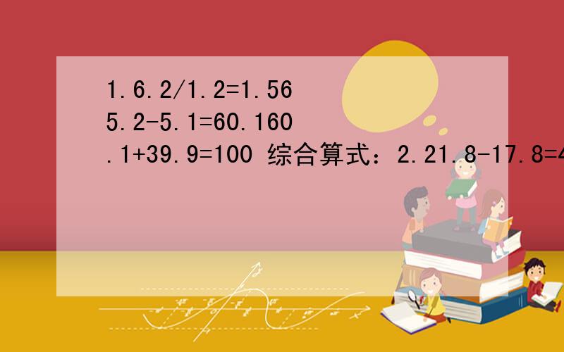 1.6.2/1.2=1.565.2-5.1=60.160.1+39.9=100 综合算式：2.21.8-17.8=42.