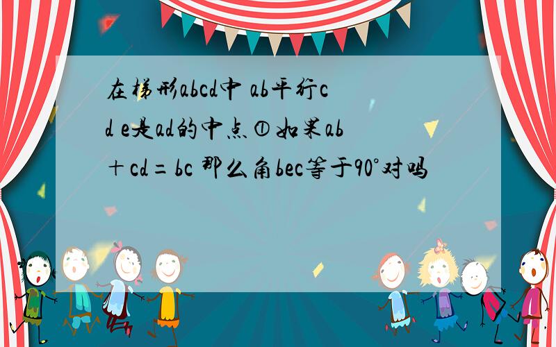 在梯形abcd中 ab平行cd e是ad的中点①如果ab＋cd=bc 那么角bec等于90°对吗