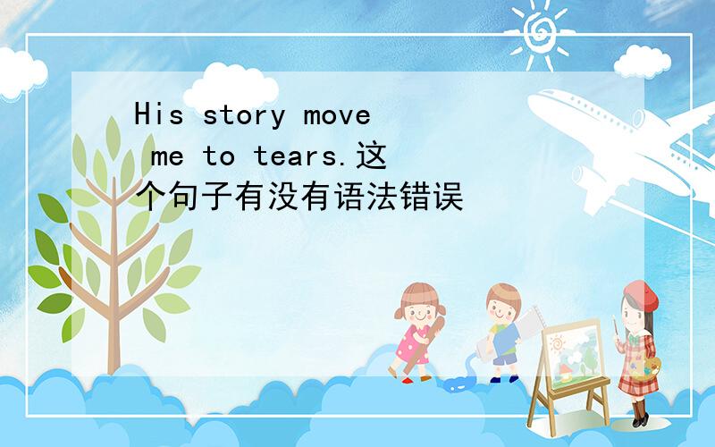 His story move me to tears.这个句子有没有语法错误