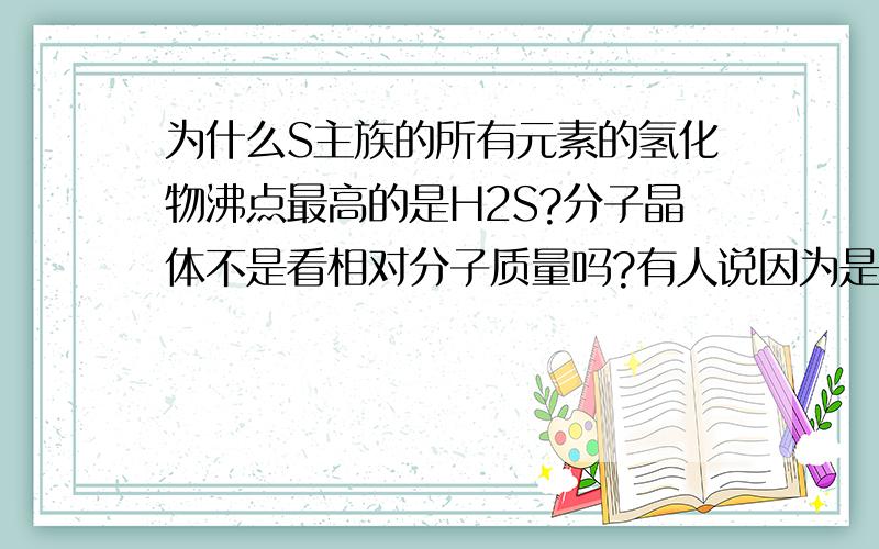 为什么S主族的所有元素的氢化物沸点最高的是H2S?分子晶体不是看相对分子质量吗?有人说因为是氢键 弱弱的问一下 氢键怎么