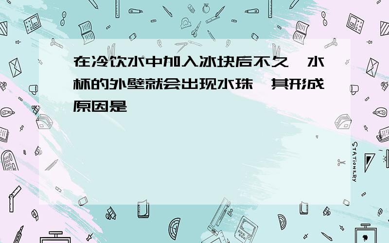 在冷饮水中加入冰块后不久,水杯的外壁就会出现水珠,其形成原因是