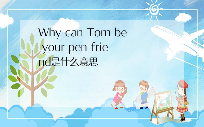 Why can Tom be your pen friend是什么意思